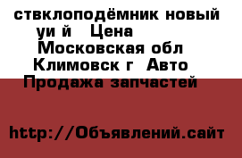 ствклоподёмник новый уи й › Цена ­ 1 000 - Московская обл., Климовск г. Авто » Продажа запчастей   